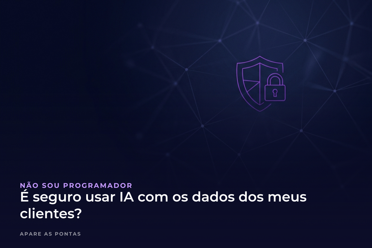 É seguro usar IA com os dados dos meus clientes?