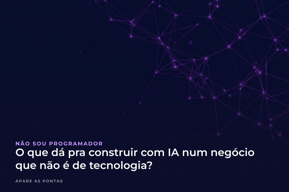 O que dá pra construir com IA num negócio que não é de tecnologia?