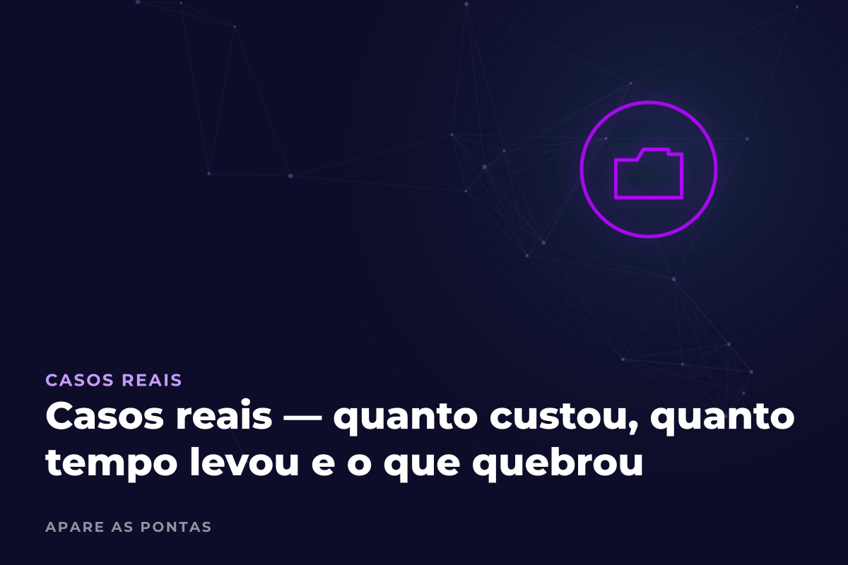 Casos reais — quanto custou, quanto tempo levou e o que quebrou