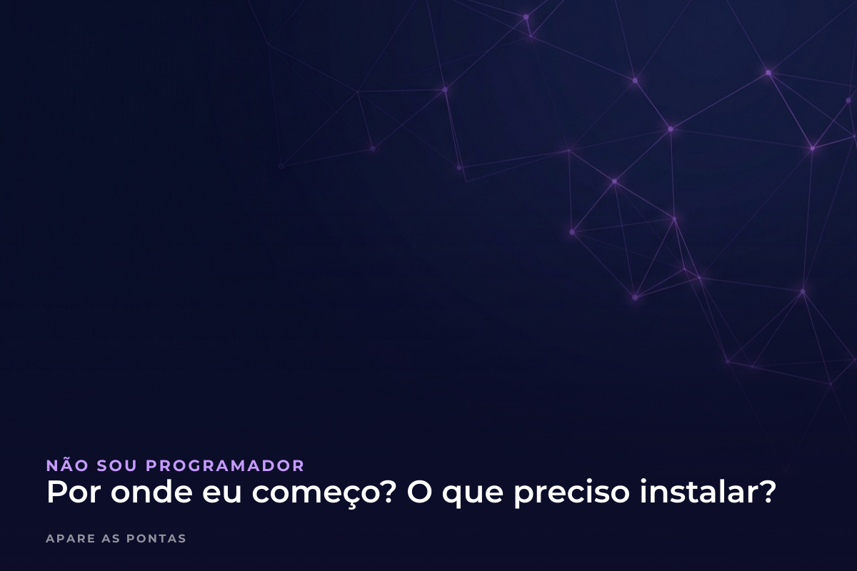 Por onde eu começo? O que preciso instalar?