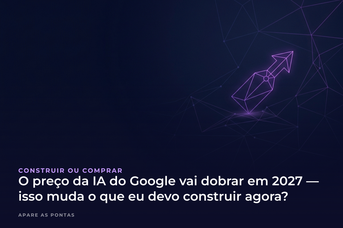O preço da IA do Google vai dobrar em 2027 — isso muda o que eu devo construir agora?
