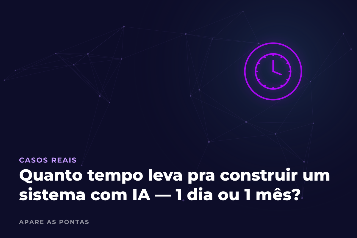 Quanto tempo leva pra construir um sistema com IA — 1 dia ou 1 mês?