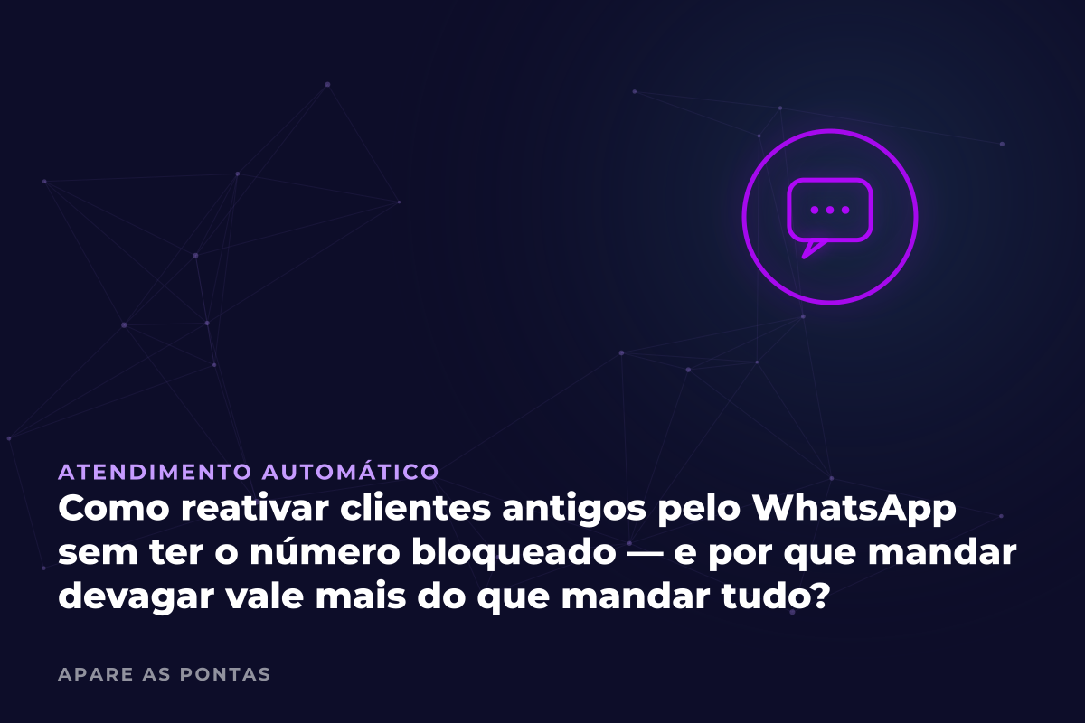 Como reativar clientes antigos pelo WhatsApp sem ter o número bloqueado — e por que mandar devagar vale mais do que mandar tudo?
