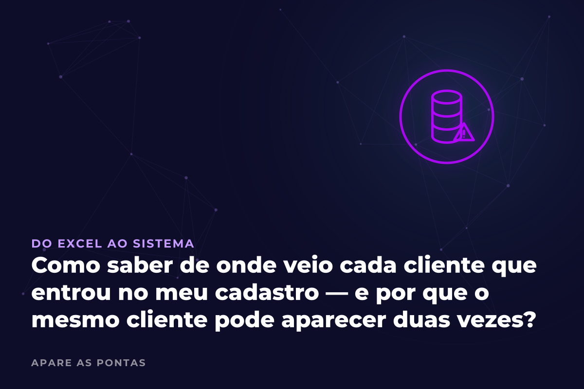 Como saber de onde veio cada cliente que entrou no meu cadastro — e por que o mesmo cliente pode aparecer duas vezes?