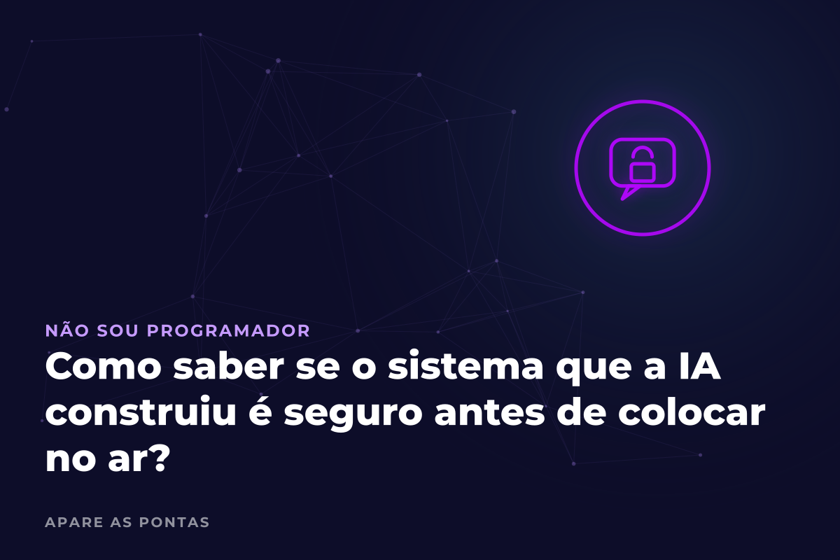 Como saber se o sistema que a IA construiu é seguro antes de colocar no ar?